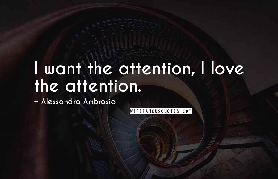 Alessandra Ambrosio Quotes: I want the attention, I love the attention.