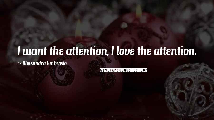 Alessandra Ambrosio Quotes: I want the attention, I love the attention.