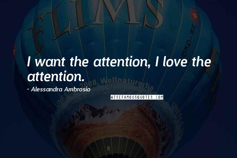 Alessandra Ambrosio Quotes: I want the attention, I love the attention.