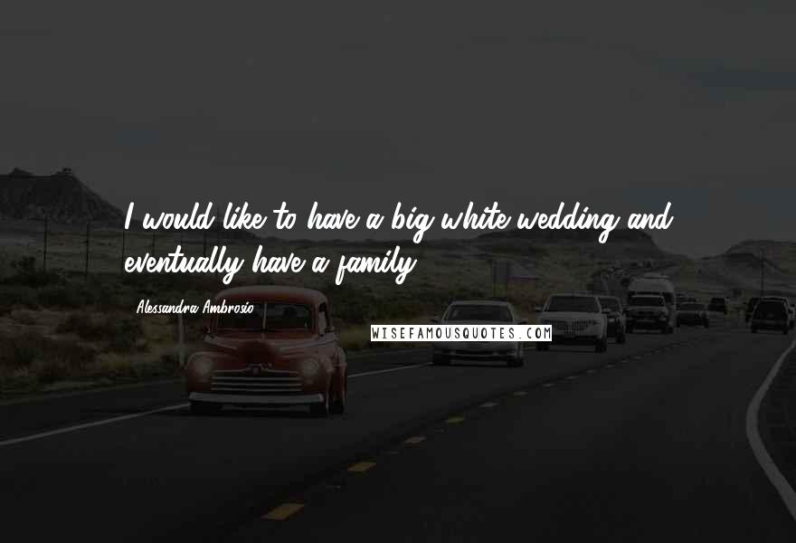 Alessandra Ambrosio Quotes: I would like to have a big white wedding and eventually have a family.