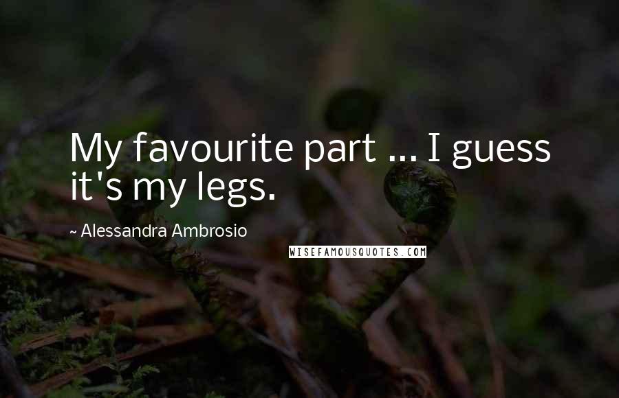 Alessandra Ambrosio Quotes: My favourite part ... I guess it's my legs.