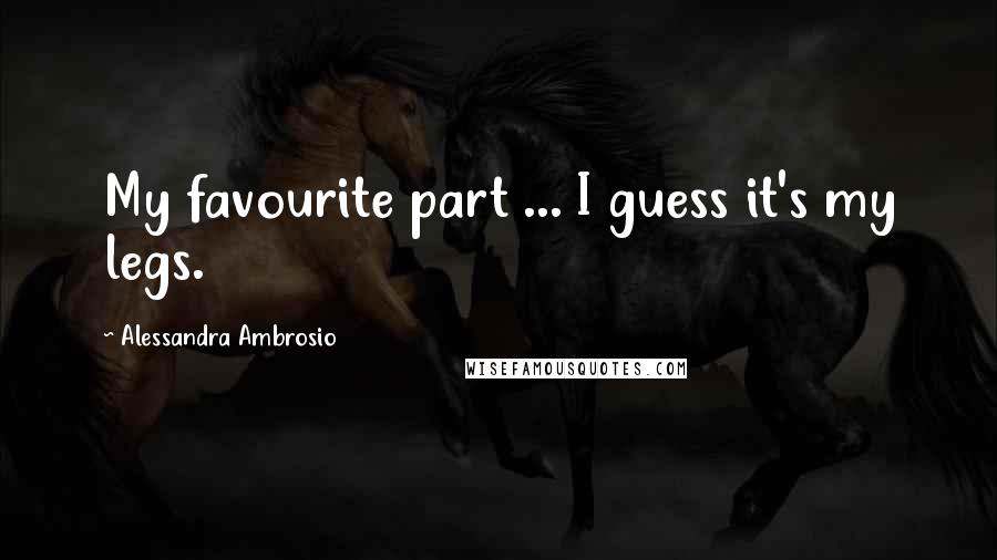 Alessandra Ambrosio Quotes: My favourite part ... I guess it's my legs.