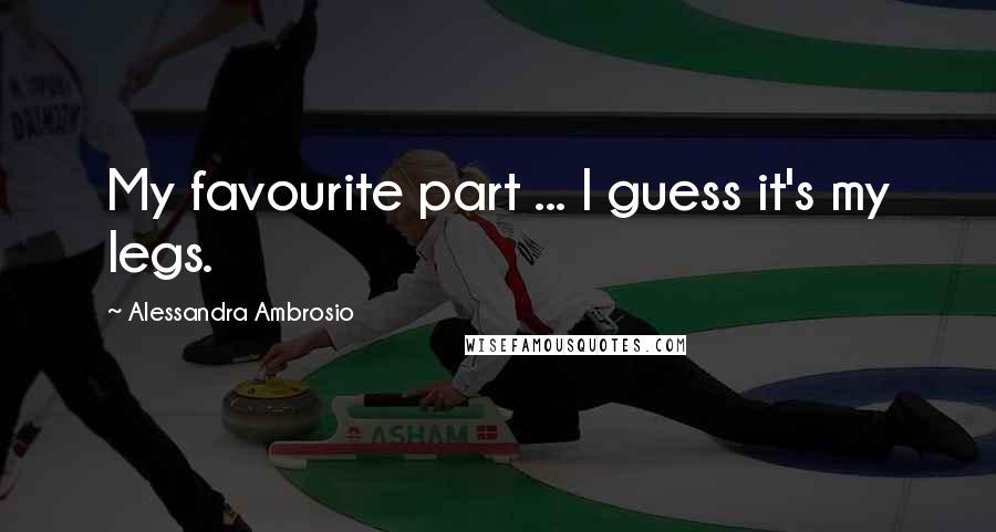 Alessandra Ambrosio Quotes: My favourite part ... I guess it's my legs.