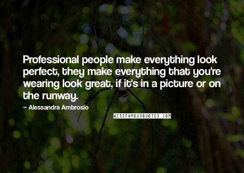 Alessandra Ambrosio Quotes: Professional people make everything look perfect, they make everything that you're wearing look great, if it's in a picture or on the runway.