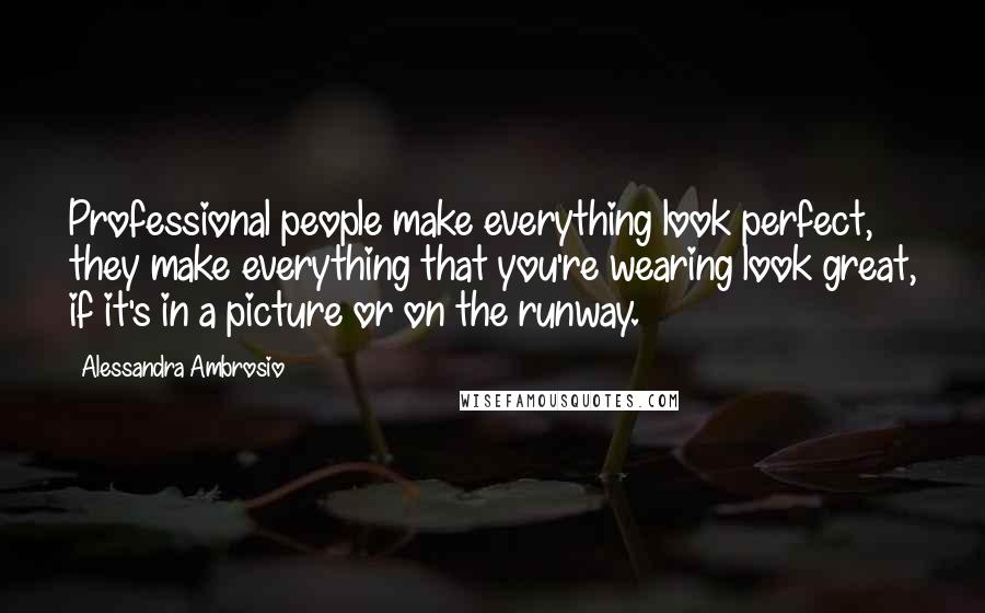 Alessandra Ambrosio Quotes: Professional people make everything look perfect, they make everything that you're wearing look great, if it's in a picture or on the runway.