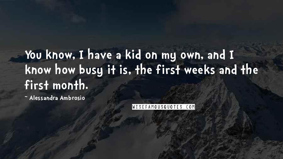 Alessandra Ambrosio Quotes: You know, I have a kid on my own, and I know how busy it is, the first weeks and the first month.