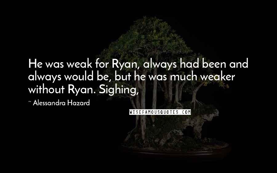 Alessandra Hazard Quotes: He was weak for Ryan, always had been and always would be, but he was much weaker without Ryan. Sighing,