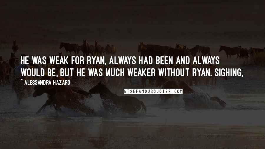 Alessandra Hazard Quotes: He was weak for Ryan, always had been and always would be, but he was much weaker without Ryan. Sighing,