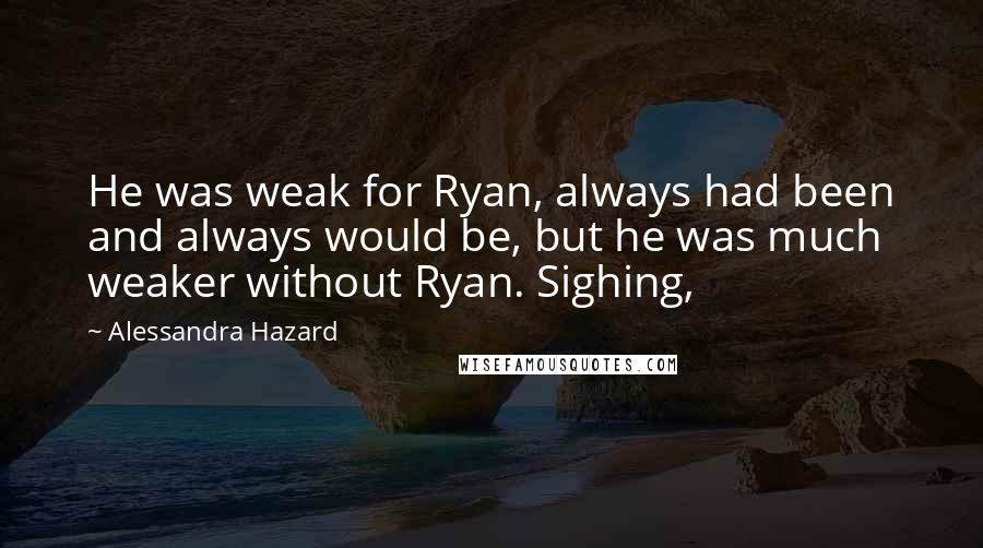 Alessandra Hazard Quotes: He was weak for Ryan, always had been and always would be, but he was much weaker without Ryan. Sighing,