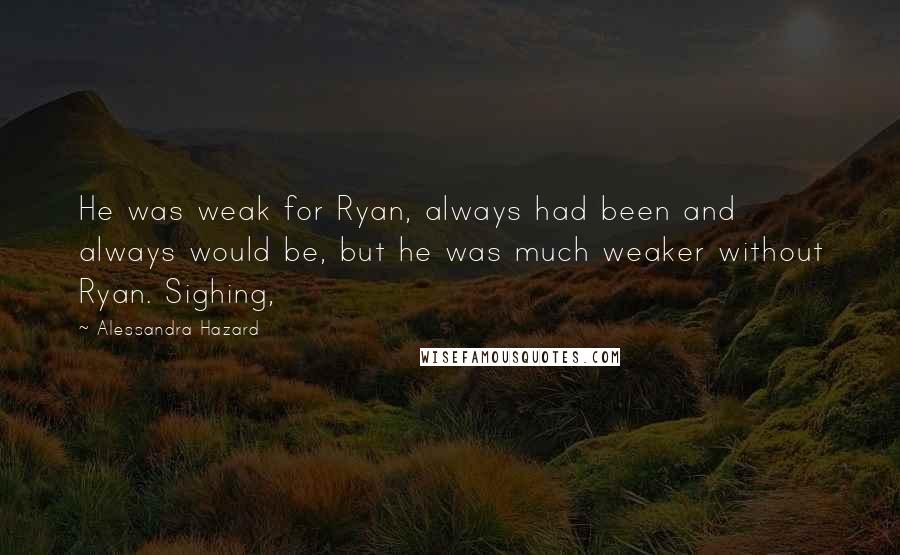 Alessandra Hazard Quotes: He was weak for Ryan, always had been and always would be, but he was much weaker without Ryan. Sighing,