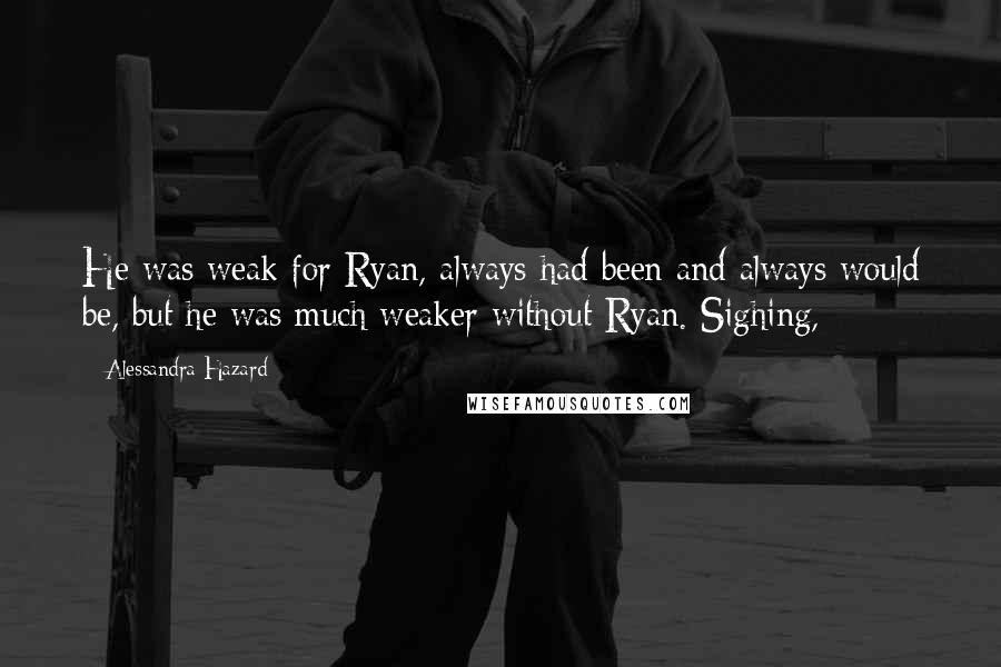 Alessandra Hazard Quotes: He was weak for Ryan, always had been and always would be, but he was much weaker without Ryan. Sighing,
