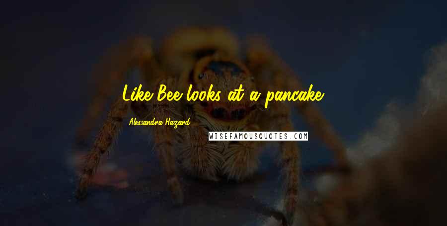 Alessandra Hazard Quotes: Like Bee looks at a pancake.