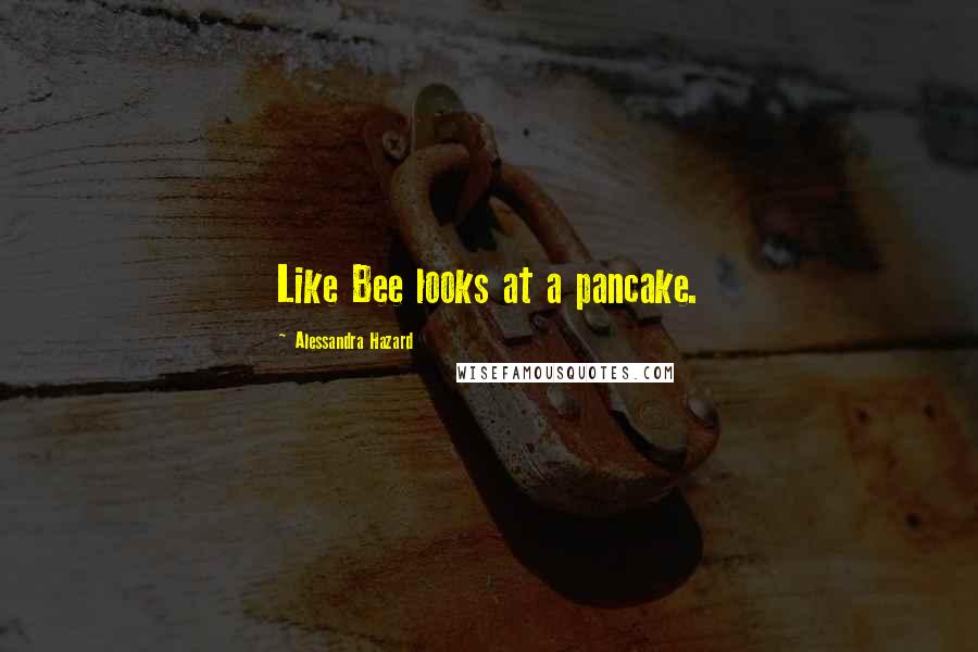 Alessandra Hazard Quotes: Like Bee looks at a pancake.