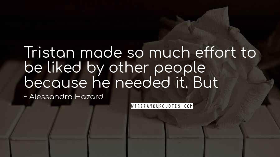 Alessandra Hazard Quotes: Tristan made so much effort to be liked by other people because he needed it. But