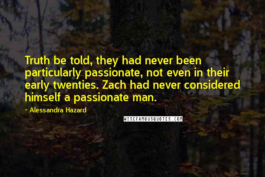 Alessandra Hazard Quotes: Truth be told, they had never been particularly passionate, not even in their early twenties. Zach had never considered himself a passionate man.