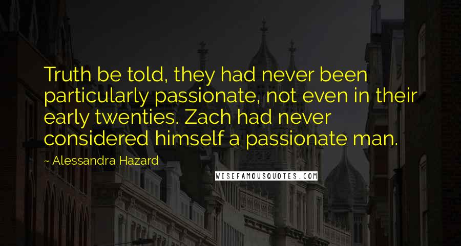 Alessandra Hazard Quotes: Truth be told, they had never been particularly passionate, not even in their early twenties. Zach had never considered himself a passionate man.