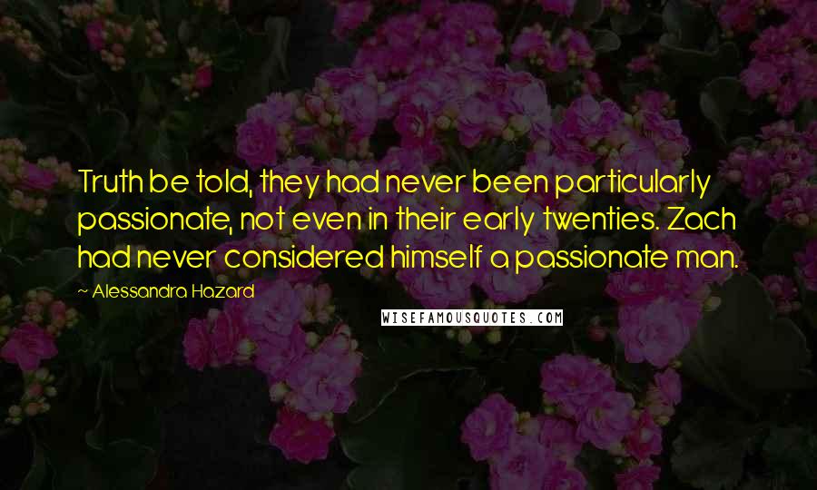 Alessandra Hazard Quotes: Truth be told, they had never been particularly passionate, not even in their early twenties. Zach had never considered himself a passionate man.