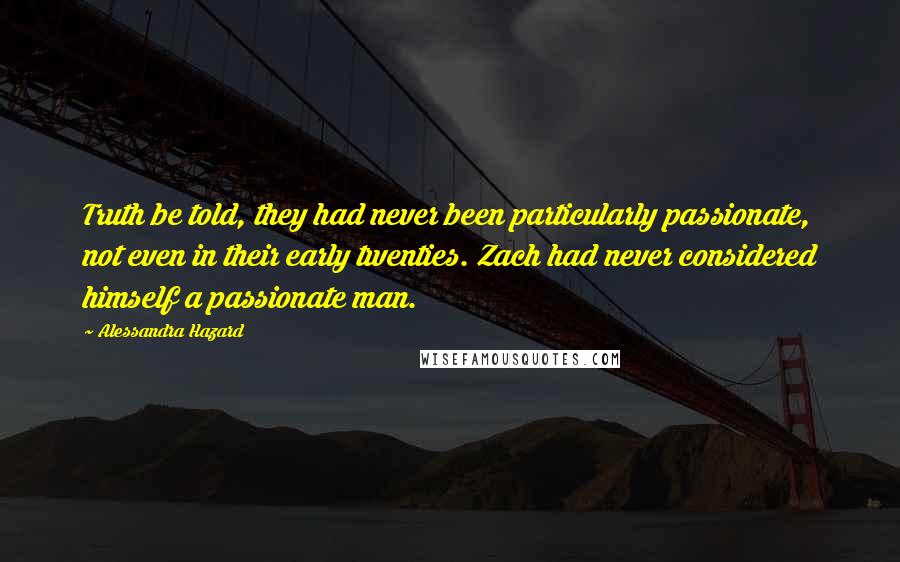 Alessandra Hazard Quotes: Truth be told, they had never been particularly passionate, not even in their early twenties. Zach had never considered himself a passionate man.