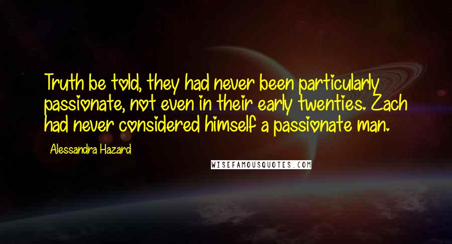 Alessandra Hazard Quotes: Truth be told, they had never been particularly passionate, not even in their early twenties. Zach had never considered himself a passionate man.