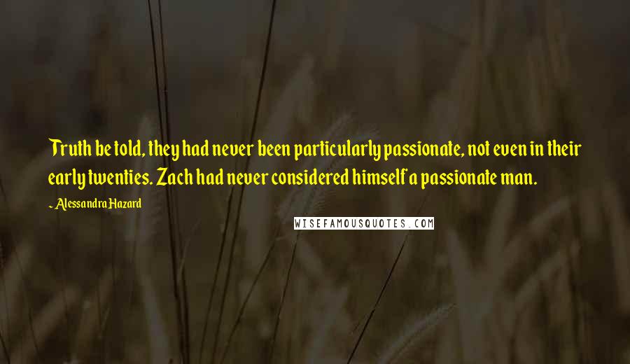 Alessandra Hazard Quotes: Truth be told, they had never been particularly passionate, not even in their early twenties. Zach had never considered himself a passionate man.