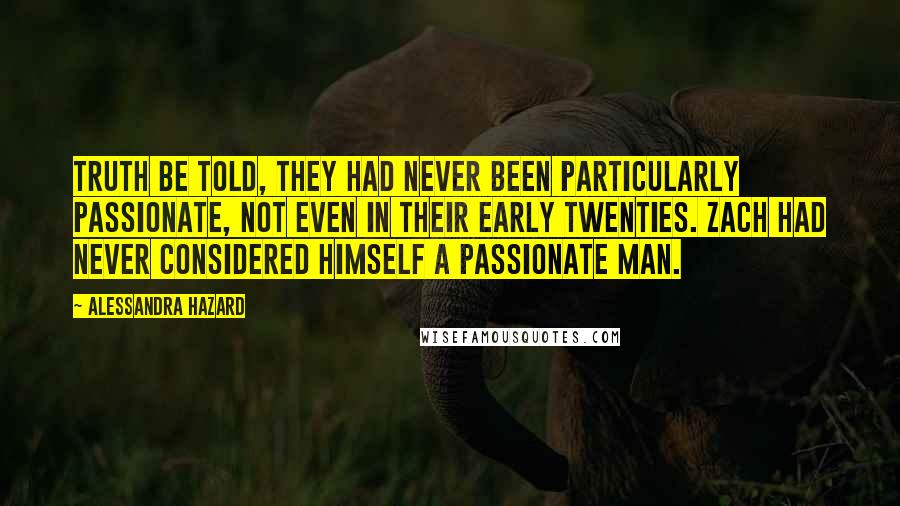 Alessandra Hazard Quotes: Truth be told, they had never been particularly passionate, not even in their early twenties. Zach had never considered himself a passionate man.