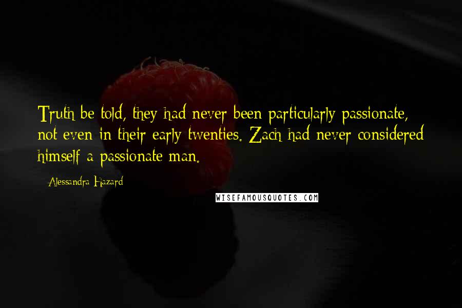 Alessandra Hazard Quotes: Truth be told, they had never been particularly passionate, not even in their early twenties. Zach had never considered himself a passionate man.