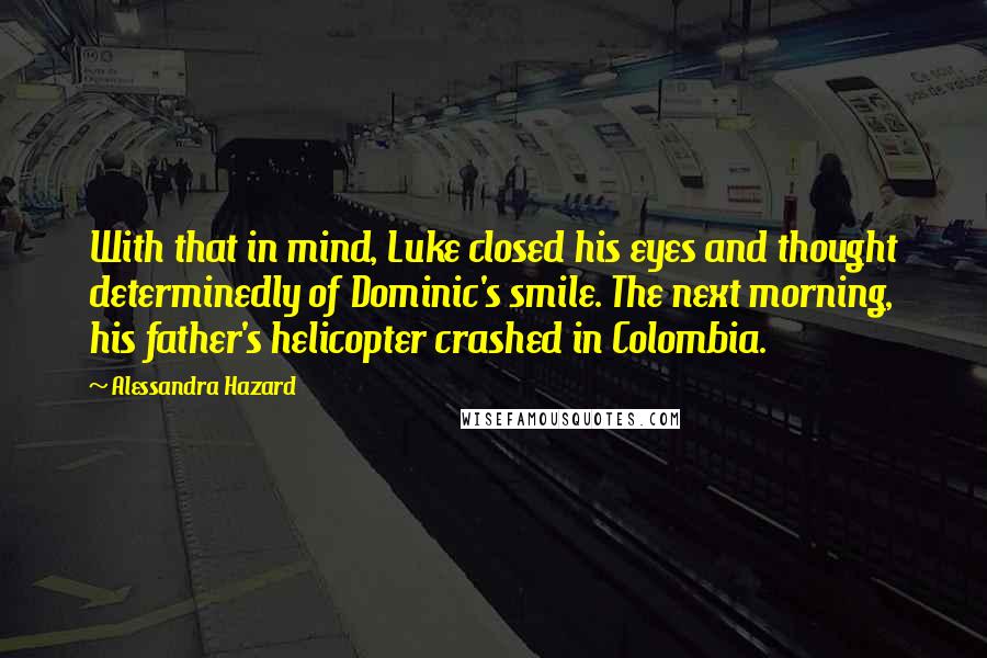 Alessandra Hazard Quotes: With that in mind, Luke closed his eyes and thought determinedly of Dominic's smile. The next morning, his father's helicopter crashed in Colombia.