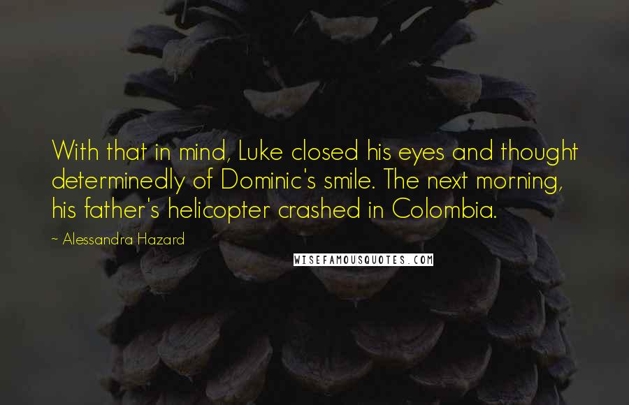 Alessandra Hazard Quotes: With that in mind, Luke closed his eyes and thought determinedly of Dominic's smile. The next morning, his father's helicopter crashed in Colombia.