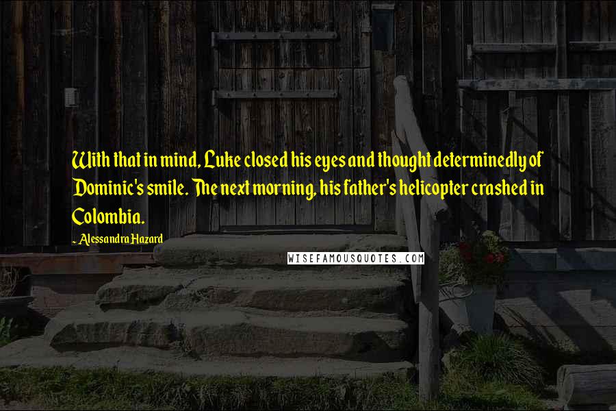 Alessandra Hazard Quotes: With that in mind, Luke closed his eyes and thought determinedly of Dominic's smile. The next morning, his father's helicopter crashed in Colombia.