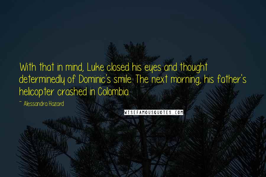 Alessandra Hazard Quotes: With that in mind, Luke closed his eyes and thought determinedly of Dominic's smile. The next morning, his father's helicopter crashed in Colombia.