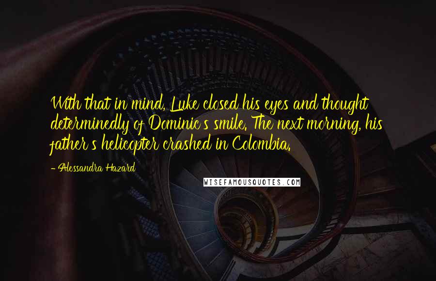 Alessandra Hazard Quotes: With that in mind, Luke closed his eyes and thought determinedly of Dominic's smile. The next morning, his father's helicopter crashed in Colombia.