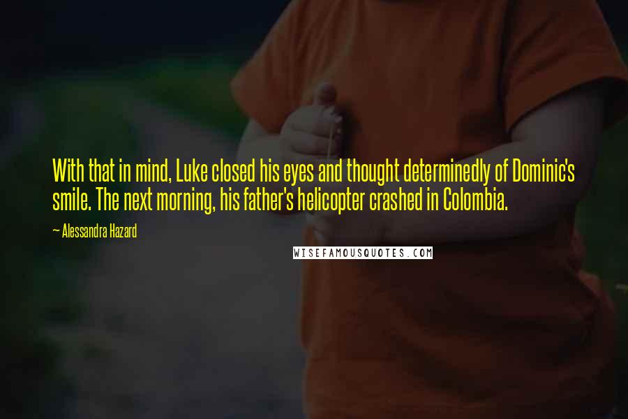 Alessandra Hazard Quotes: With that in mind, Luke closed his eyes and thought determinedly of Dominic's smile. The next morning, his father's helicopter crashed in Colombia.