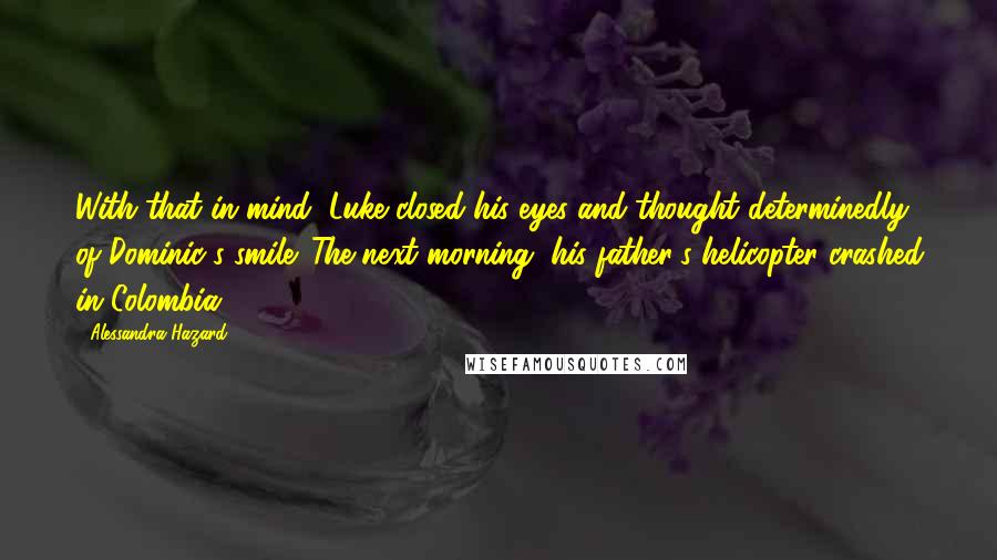 Alessandra Hazard Quotes: With that in mind, Luke closed his eyes and thought determinedly of Dominic's smile. The next morning, his father's helicopter crashed in Colombia.