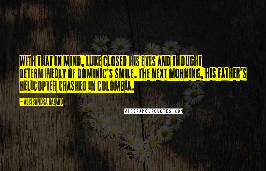 Alessandra Hazard Quotes: With that in mind, Luke closed his eyes and thought determinedly of Dominic's smile. The next morning, his father's helicopter crashed in Colombia.