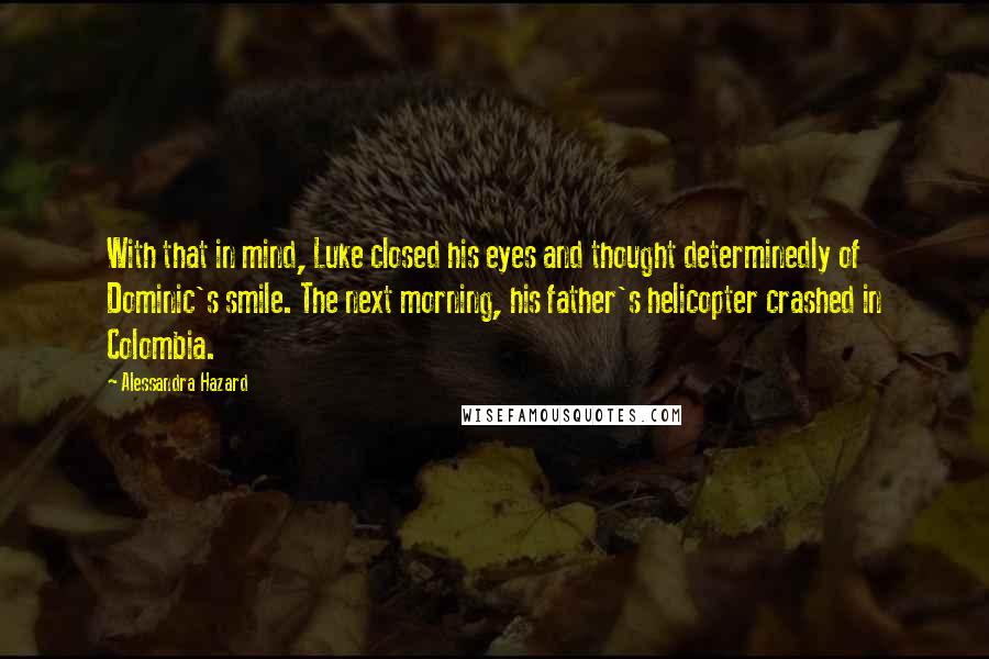 Alessandra Hazard Quotes: With that in mind, Luke closed his eyes and thought determinedly of Dominic's smile. The next morning, his father's helicopter crashed in Colombia.