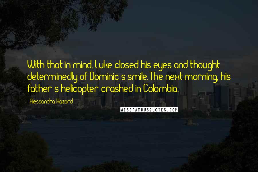 Alessandra Hazard Quotes: With that in mind, Luke closed his eyes and thought determinedly of Dominic's smile. The next morning, his father's helicopter crashed in Colombia.