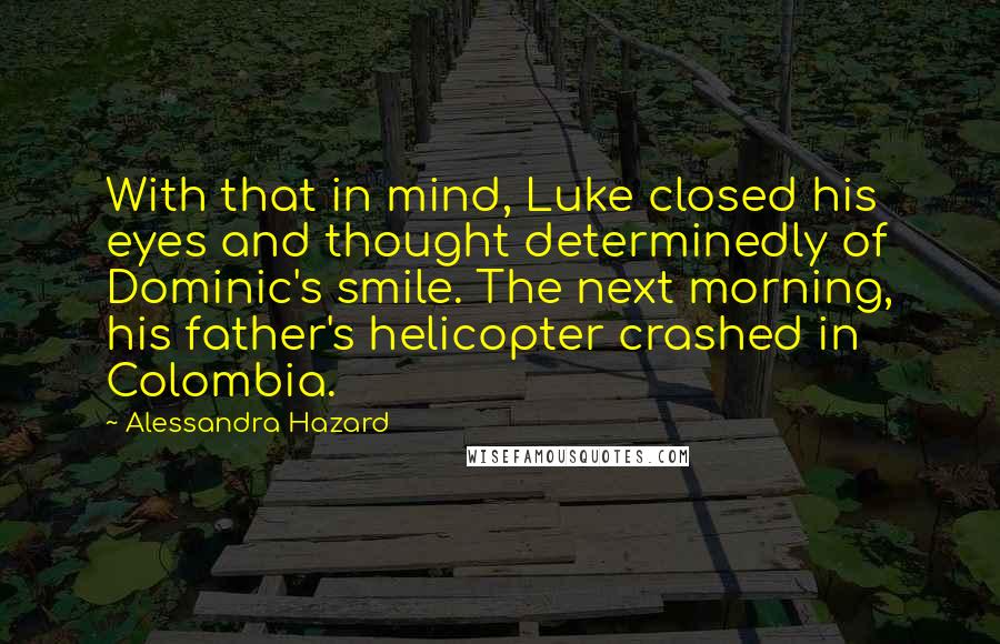 Alessandra Hazard Quotes: With that in mind, Luke closed his eyes and thought determinedly of Dominic's smile. The next morning, his father's helicopter crashed in Colombia.