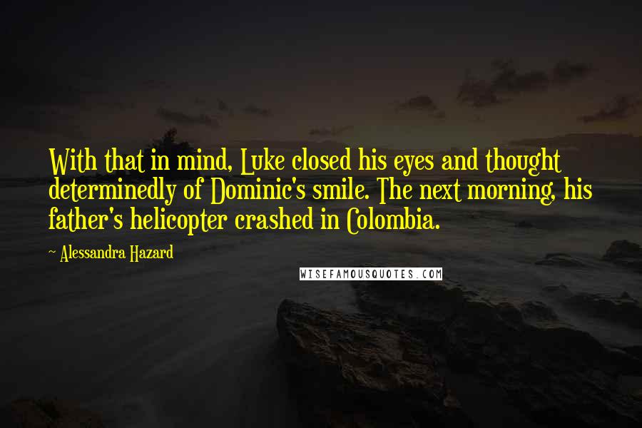 Alessandra Hazard Quotes: With that in mind, Luke closed his eyes and thought determinedly of Dominic's smile. The next morning, his father's helicopter crashed in Colombia.