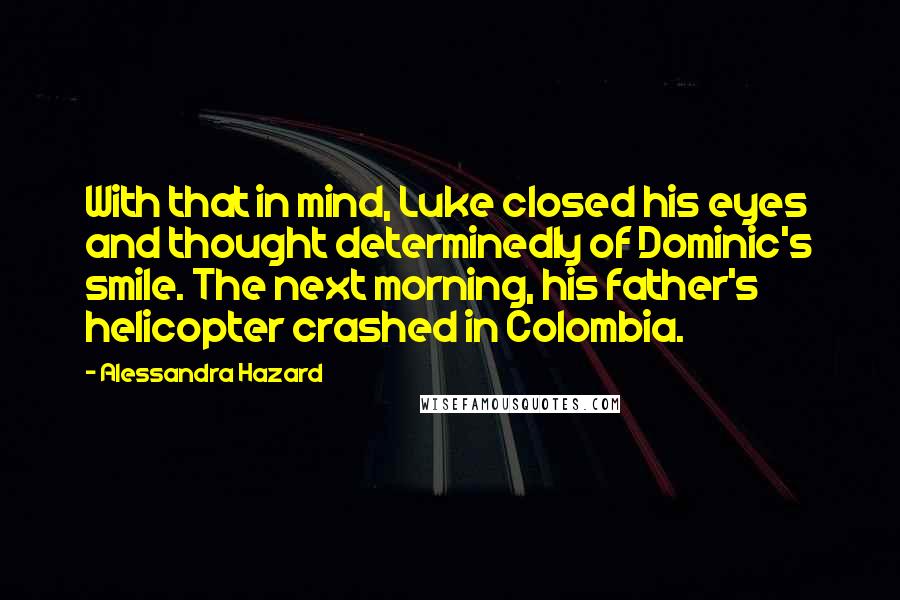 Alessandra Hazard Quotes: With that in mind, Luke closed his eyes and thought determinedly of Dominic's smile. The next morning, his father's helicopter crashed in Colombia.