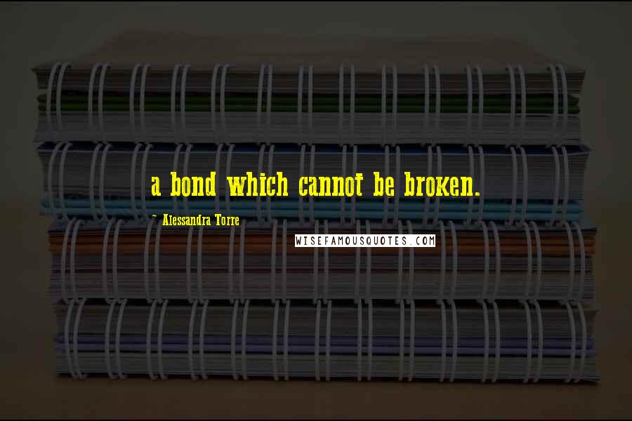 Alessandra Torre Quotes: a bond which cannot be broken.