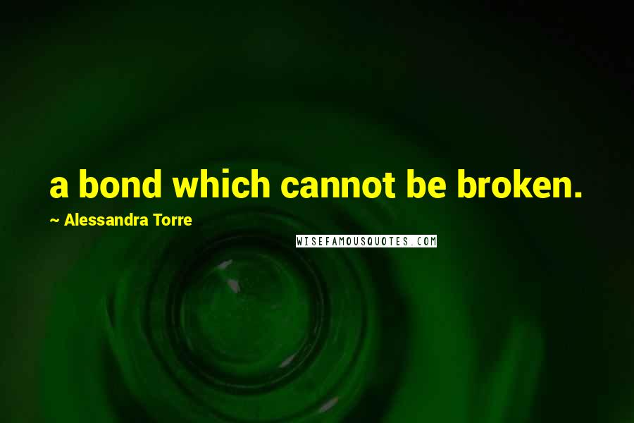 Alessandra Torre Quotes: a bond which cannot be broken.