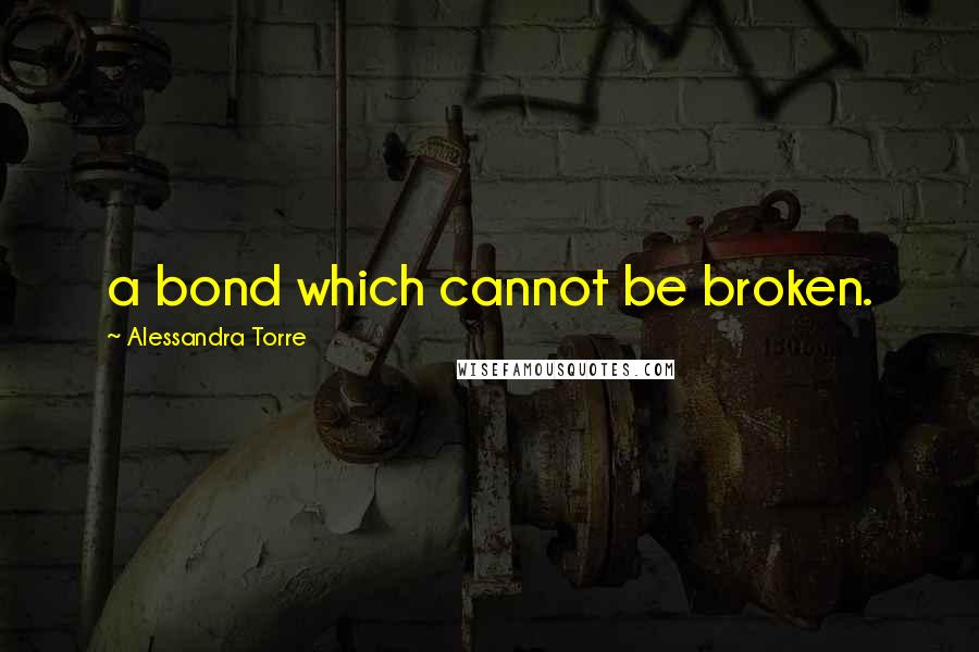 Alessandra Torre Quotes: a bond which cannot be broken.