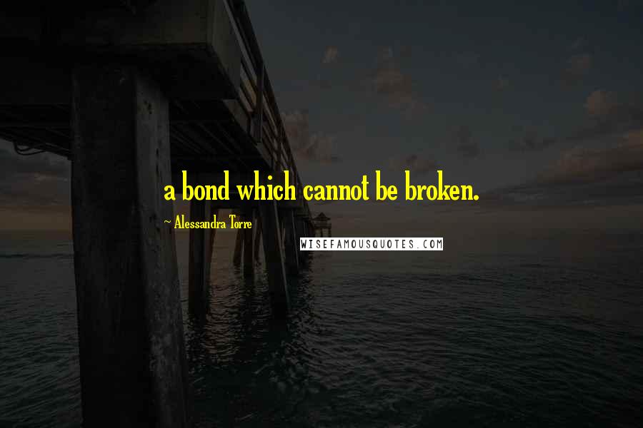 Alessandra Torre Quotes: a bond which cannot be broken.