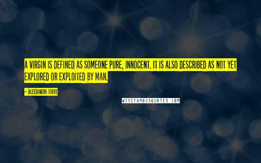 Alessandra Torre Quotes: A virgin is defined as someone pure, innocent. It is also described as not yet explored or exploited by man.