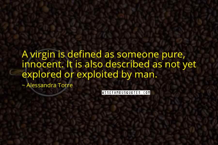 Alessandra Torre Quotes: A virgin is defined as someone pure, innocent. It is also described as not yet explored or exploited by man.