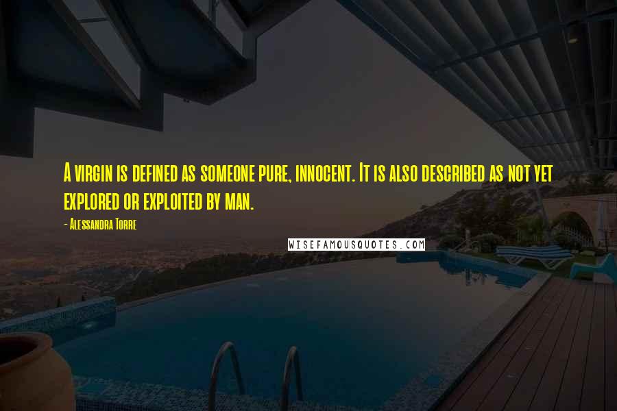 Alessandra Torre Quotes: A virgin is defined as someone pure, innocent. It is also described as not yet explored or exploited by man.