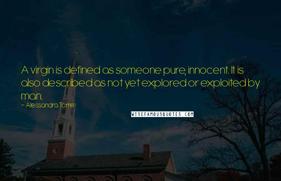 Alessandra Torre Quotes: A virgin is defined as someone pure, innocent. It is also described as not yet explored or exploited by man.