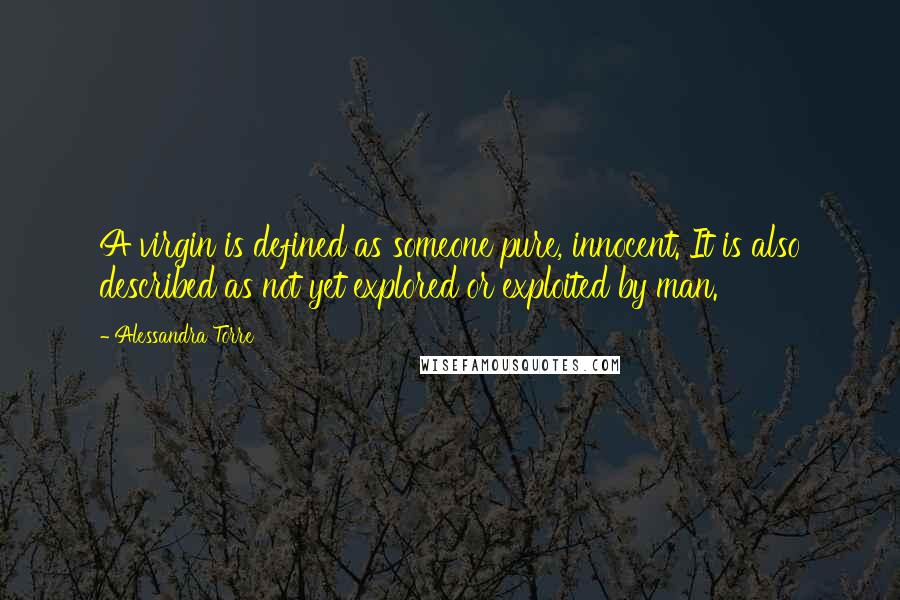 Alessandra Torre Quotes: A virgin is defined as someone pure, innocent. It is also described as not yet explored or exploited by man.