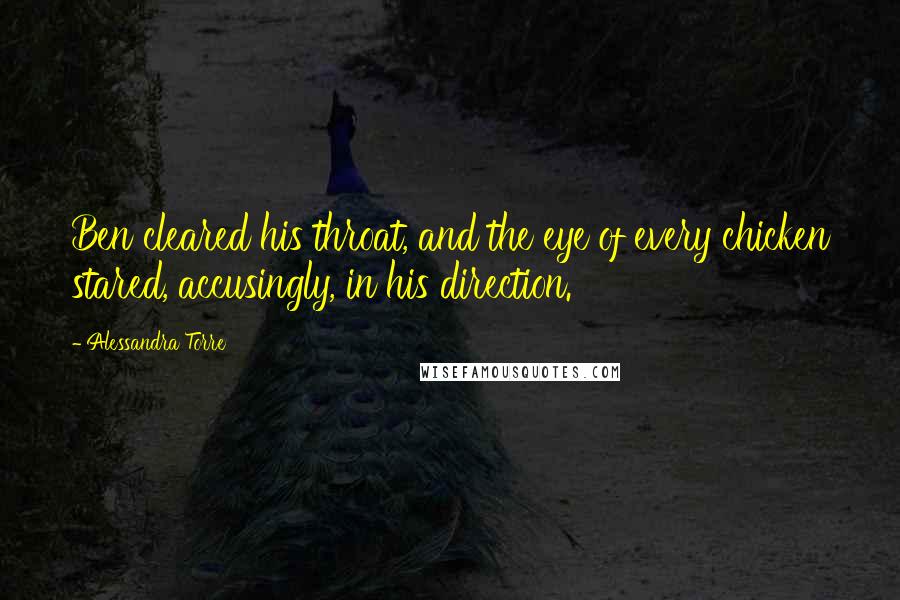 Alessandra Torre Quotes: Ben cleared his throat, and the eye of every chicken stared, accusingly, in his direction.