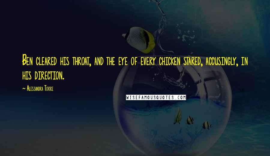 Alessandra Torre Quotes: Ben cleared his throat, and the eye of every chicken stared, accusingly, in his direction.